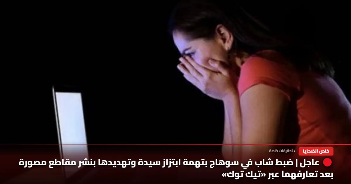 ضبط شاب بسوهاج بتهمة ابتزاز سيدة عبر «تيك توك»