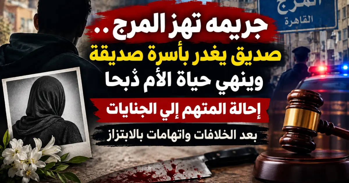 جريمة تهز المرج.. صديق يغدر بأسرة صديقه وينهي حياة الأم ذبحًا