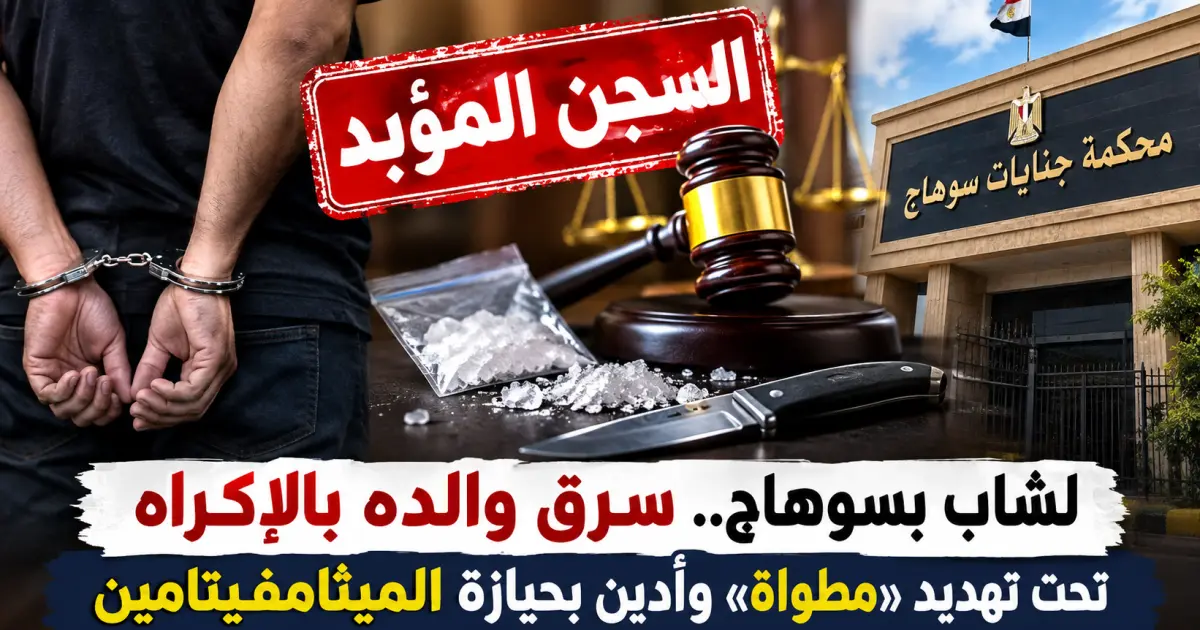 سرق والده بـ«مطواة».. المؤبد لشاب في سوهاج بعد ضبطه بحيازة الميثامفيتامين