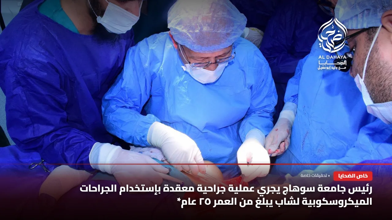 صورة 3 - بالصور :: رئيس جامعة سوهاج يجري عملية جراحية معقدة بإستخدام الجراحات الميكروسكوبية لشاب يبلغ من العمر ٢٥ عام