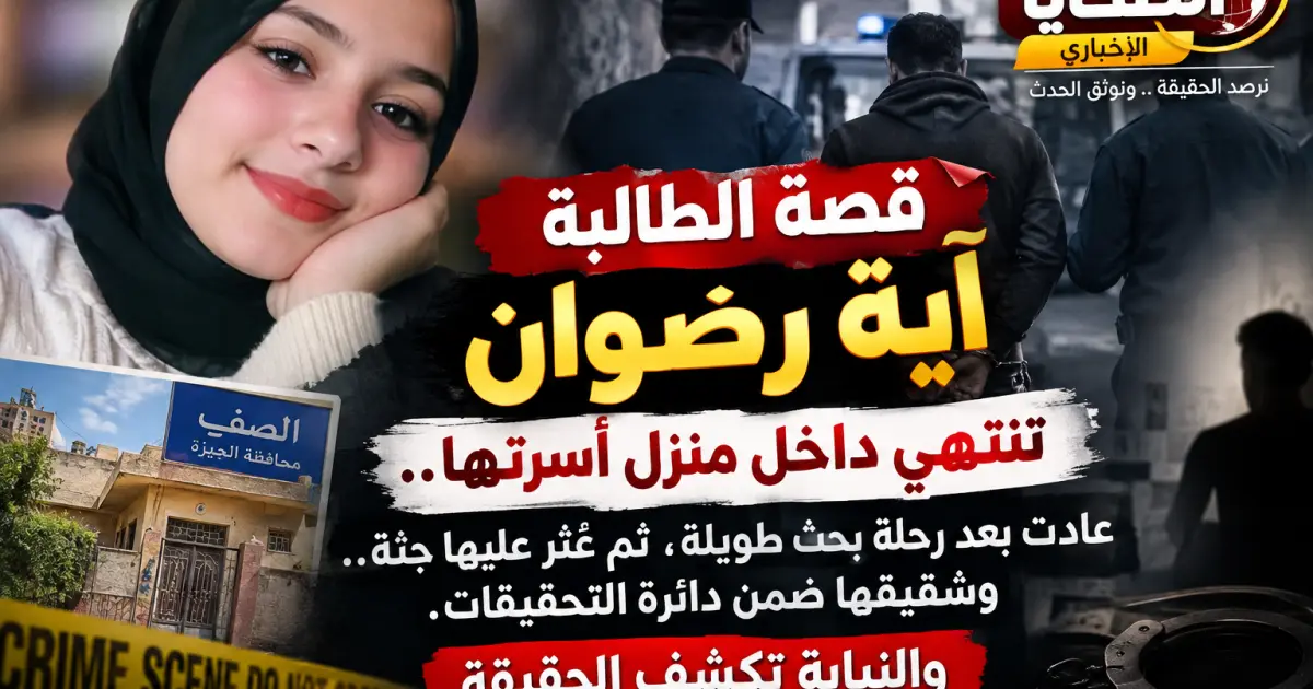قصة الطالبة  آية رضوان تنتهي داخل منزل أسرتها.. عادت بعد رحلة بحث طويلة، ثم عُثر عليها جثة.. وشقيقها ضمن دائرة التحقيقات. 