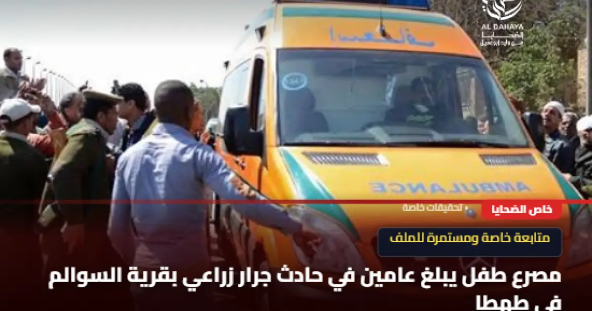 مصرع طفل يبلغ عامين في حادث جرار زراعي بقرية السوالم في طهطا