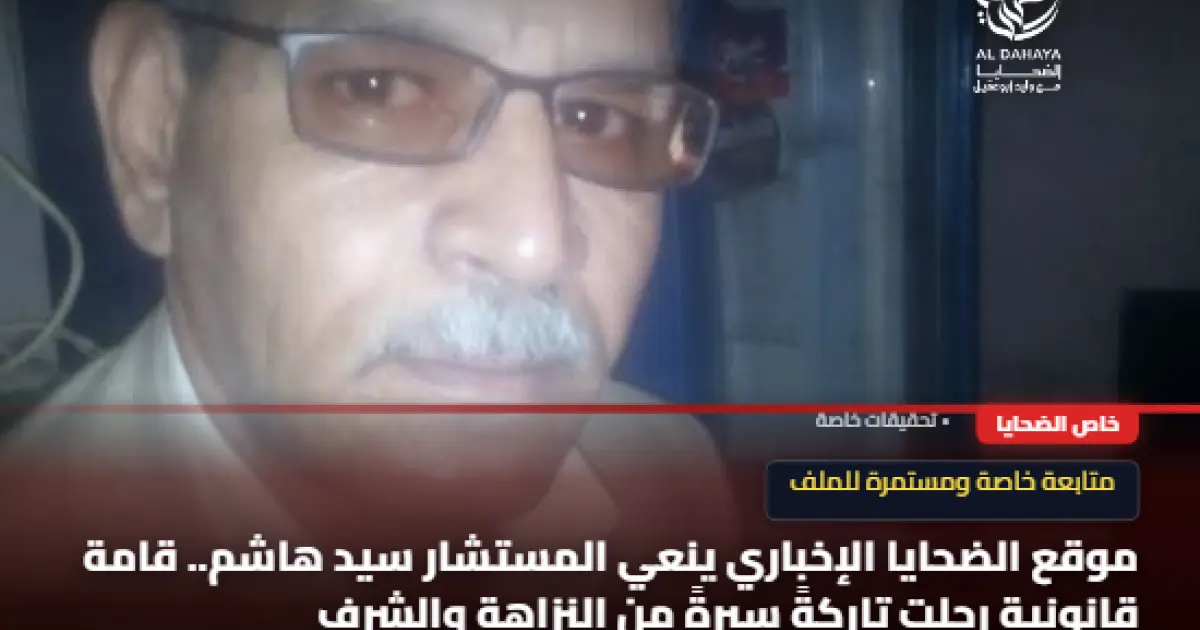 موقع الضحايا الإخباري ينعي المستشار سيد هاشم.. قامة قانونية رحلت تاركةً سيرةً من النزاهة والشرف