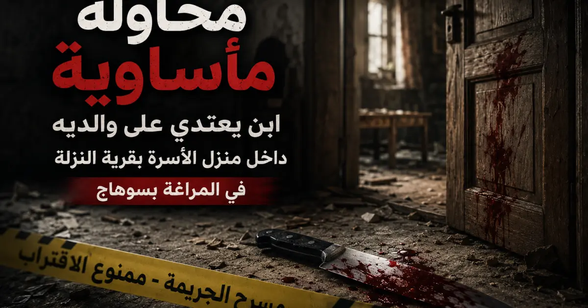 طعن أب وأم على يد نجلهما  بمنطقة النزلة المراغة بسوهاج