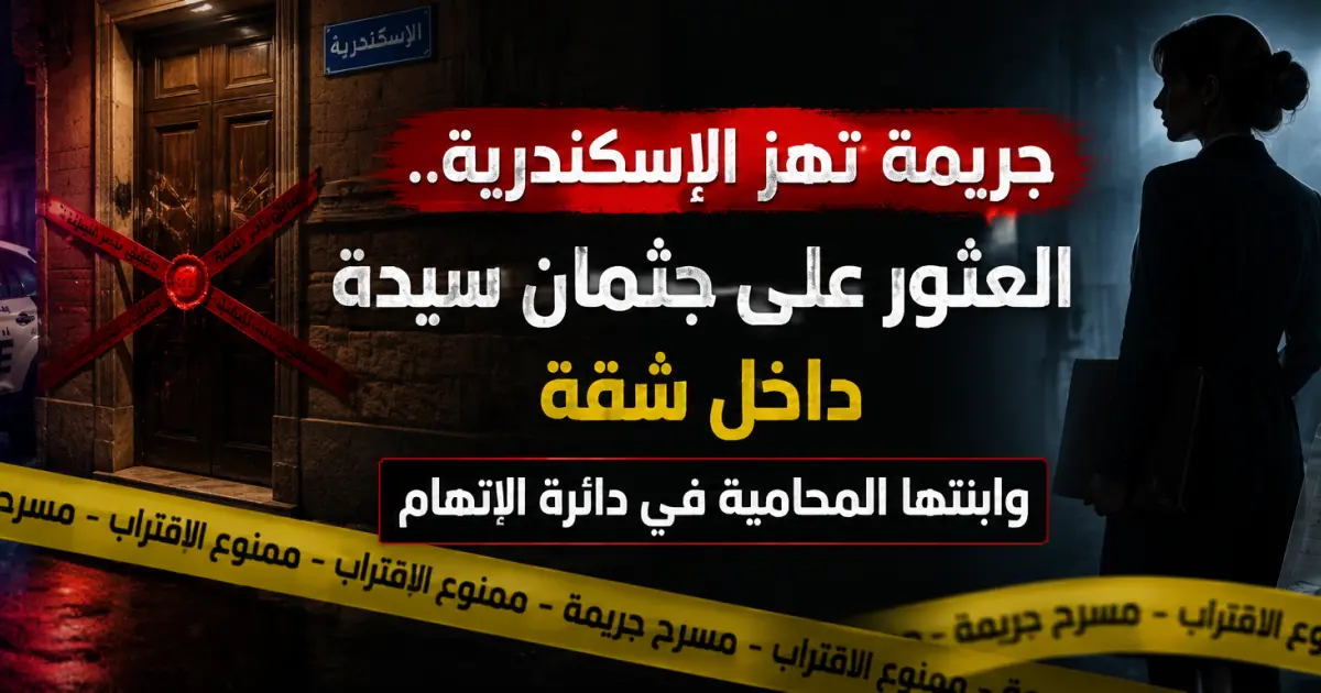 جريمة تهز الإسكندرية.. العثور على جثمان سيدة مُقطعًا داخل شقة وابنتها المحامية في دائرة الاتهام